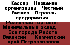 Кассир › Название организации ­ Честный бизнес › Отрасль предприятия ­ Розничная торговля › Минимальный оклад ­ 1 - Все города Работа » Вакансии   . Камчатский край,Петропавловск-Камчатский г.